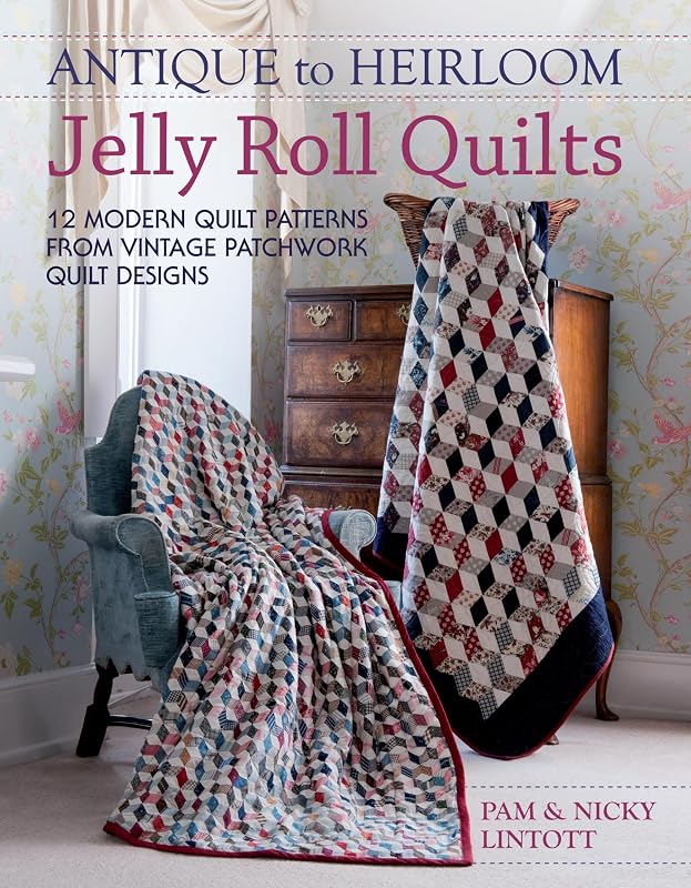 Antique To Heirloom Jelly Roll Quilts: Stunning Ways to Make Modern Vintage Patchwork Quilts by Pam Lintott