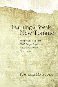 Learning to Speak a New Tongue: Imagining a Way that Holds People Together—An Asian American Conversation by Fumitaka Matsuoka