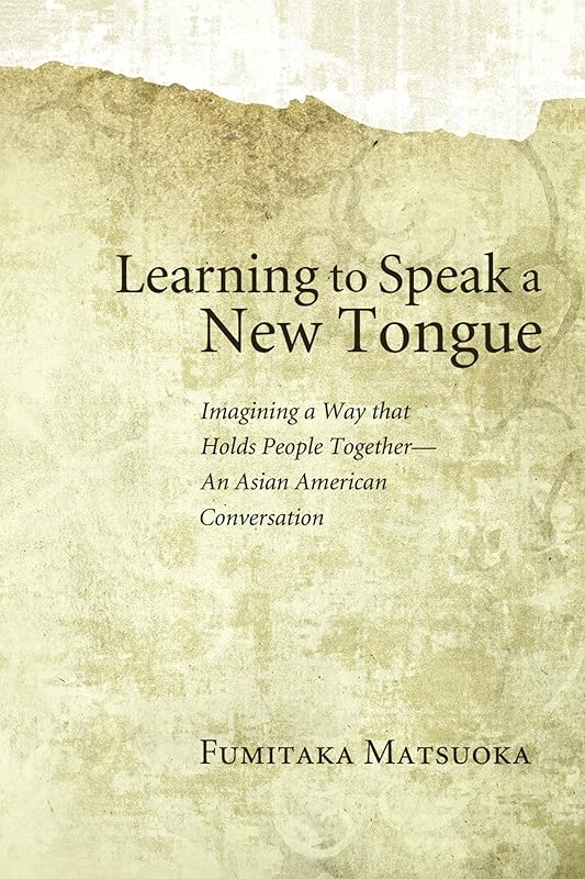 Learning to Speak a New Tongue: Imagining a Way that Holds People Together—An Asian American Conversation by Fumitaka Matsuoka