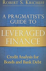 A Pragmatist's Guide to Leveraged Finance: Credit Analysis for Bonds and Bank Debt by Robert S. Kricheff