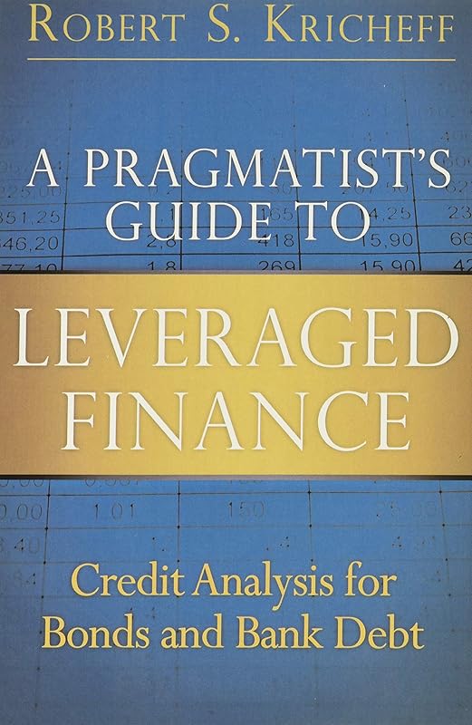A Pragmatist's Guide to Leveraged Finance: Credit Analysis for Bonds and Bank Debt by Robert S. Kricheff