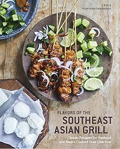Flavors of the Southeast Asian Grill: Classic Recipes for Seafood and Meats Cooked over Charcoal [A Cookbook] by Leela Punyaratabandhu