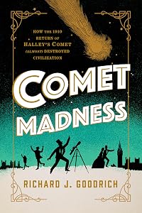 Comet Madness: How the 1910 Return of Halley's Comet (Almost) Destroyed Civilization by Richard J. Goodrich