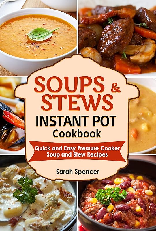 Soups and Stews Instant Pot Cookbook: Quick and Easy Pressure Cooker Favorite Soup and Stew Recipes by Sarah Spencer