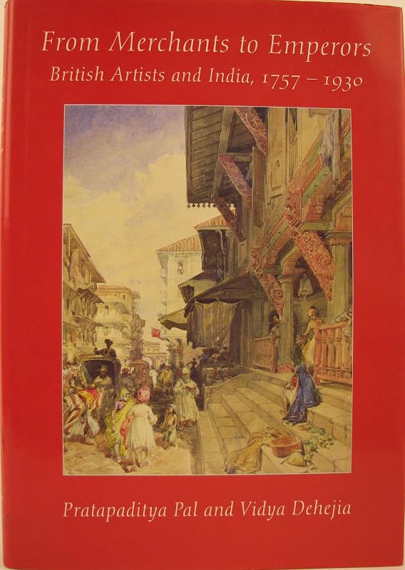 From Merchants to Emperors: British Artists in India, 1757-1930 by Pratapaditya Pal