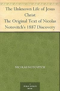 The Unknown Life of Jesus Christ The Original Text of Nicolas Notovitch's 1887 Discovery by Nicolas Notovitch