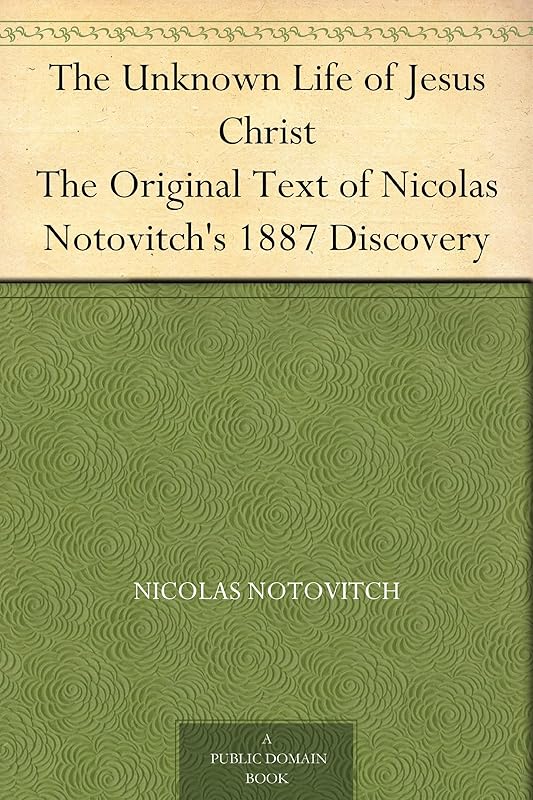 The Unknown Life of Jesus Christ The Original Text of Nicolas Notovitch's 1887 Discovery by Nicolas Notovitch