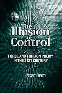 The Illusion of Control: Force and Foreign Policy in the 21st Century by Seyom Brown