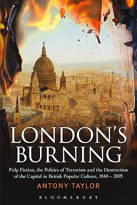 London's Burning: Pulp Fiction, the Politics of Terrorism and the Destruction of the Capital in British Popular Culture, 1840 - 2005