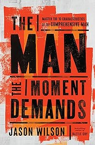 The Man the Moment Demands: Master the 10 Characteristics of the Comprehensive Man by Jason Wilson