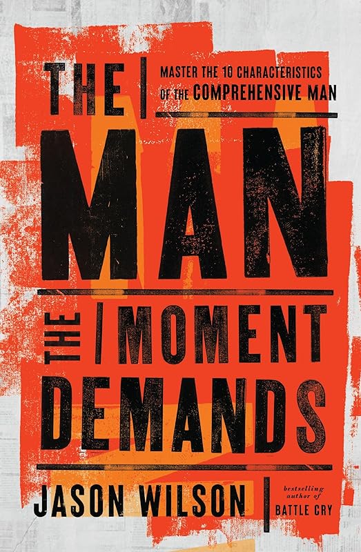 The Man the Moment Demands: Master the 10 Characteristics of the Comprehensive Man by Jason Wilson