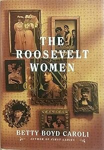The Roosevelt Women: A Portrait In Five Generations by Betty Boyd Caroli