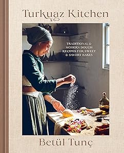 Turkuaz Kitchen: Traditional and Modern Dough Recipes for Sweet and Savory Bakes by Betül Tunç