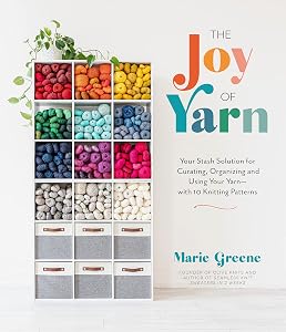 The Joy of Yarn: Your Stash Solution for Curating, Organizing and Using Your Yarn―with 10 Knitting Patterns by Marie Greene
