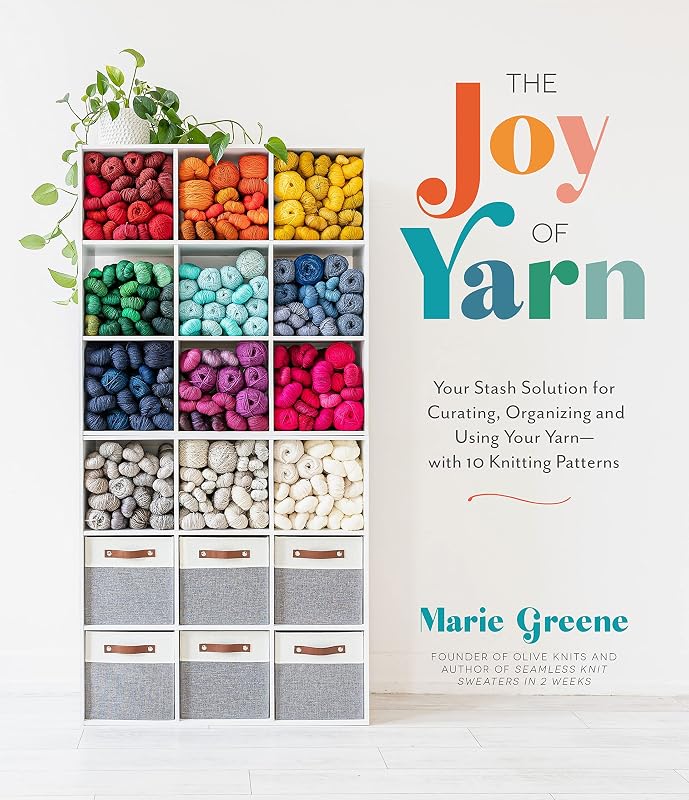 The Joy of Yarn: Your Stash Solution for Curating, Organizing and Using Your Yarn―with 10 Knitting Patterns by Marie Greene