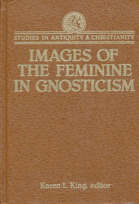 Images of the Feminine in Gnosticism (Studies in Antiquity and Christianity) by Karen L. King