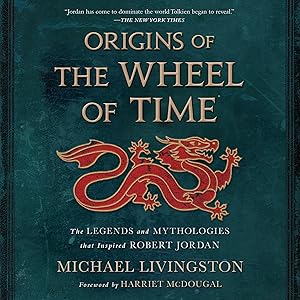 Origins of The Wheel of Time: The Legends and Mythologies That Inspired Robert Jordan by Michael Livingston