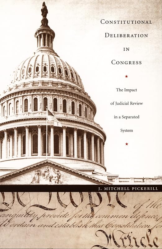 Constitutional Deliberation in Congress: The Impact of Judicial Review in a Separated System (Constitutional Conflicts) by J. Mitchell Pickerill