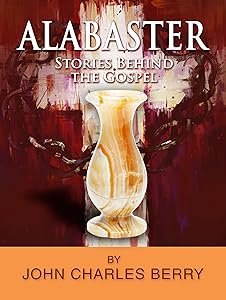 Alabaster - Stories Behind the Gospel by John C. Berry