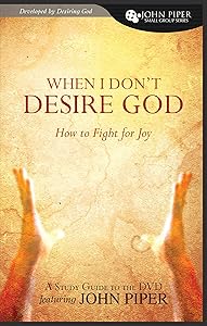 When I Don't Desire God: How To Fight for Joy (study guide developed by Desiring God)