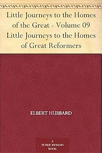 Little Journeys to the Homes of the Great - Volume 09 Little Journeys to the Homes of Great Reformers