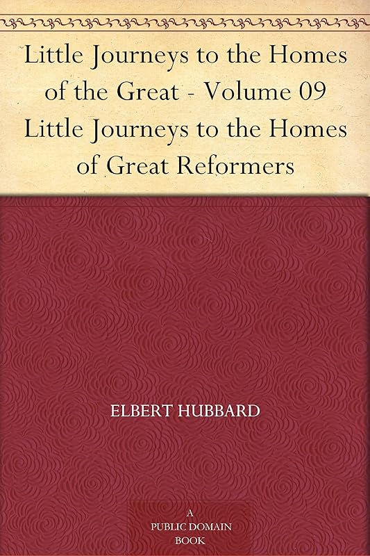 Little Journeys to the Homes of the Great - Volume 09 Little Journeys to the Homes of Great Reformers by Elbert Hubbard