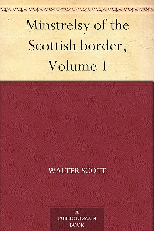 Minstrelsy of the Scottish border, Volume 1 by Sir Walter Scott
