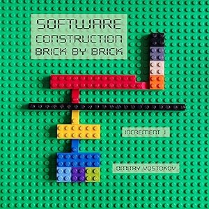 Software Construction Brick by Brick, Increment 1: Using LEGO® to Teach Software Architecture, Design, Implementation, Internals, Diagnostics, Debugging, ... and Security (Visual Software Construction) by Dmitry Vostokov