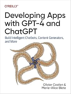 Developing Apps with GPT-4 and ChatGPT: Build Intelligent Chatbots, Content Generators, and More