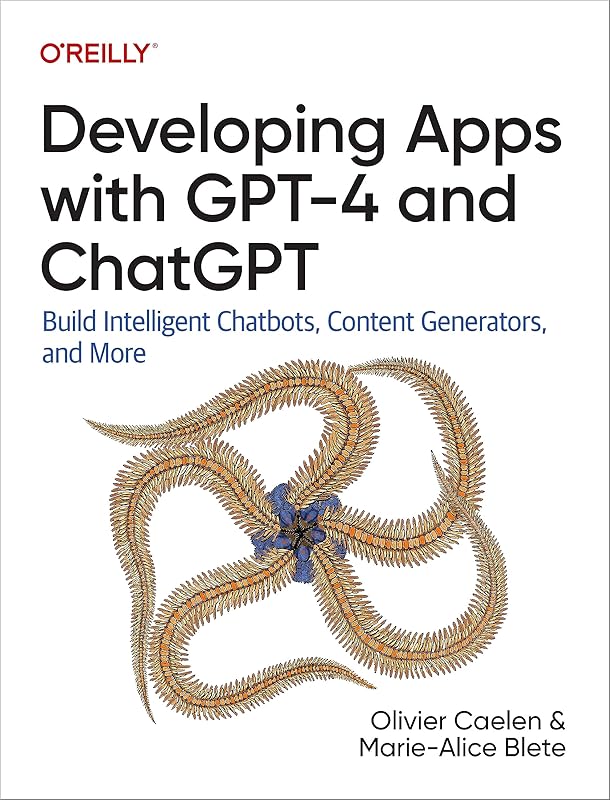 Developing Apps with GPT-4 and ChatGPT: Build Intelligent Chatbots, Content Generators, and More by Olivier Caelen