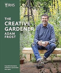 RHS The Creative Gardener: Inspiration and Advice to Create the Space You Want by Adam Frost