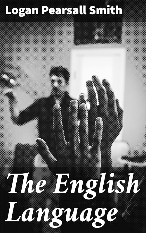The English Language: Exploring the Rich Tapestry of the English Language by Logan Pearsall Smith