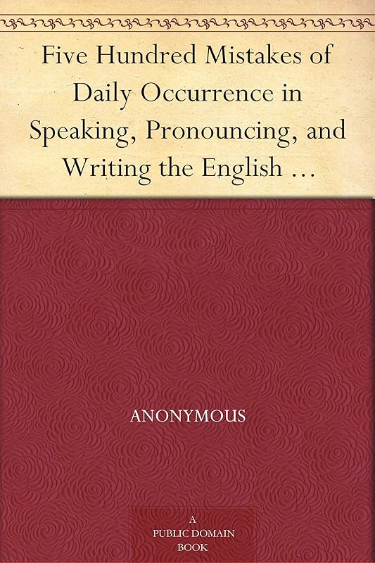 Five Hundred Mistakes of Daily Occurrence in Speaking, Pronouncing, and Writing the English Language, Corrected by Anonymous