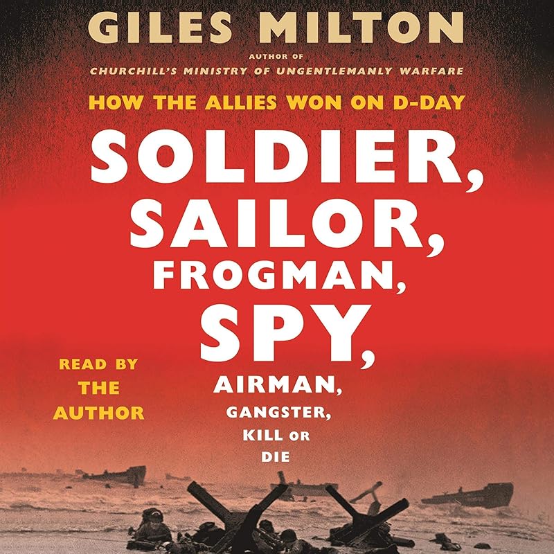 Soldier, Sailor, Frogman, Spy, Airman, Gangster, Kill or Die: How the Allies Won on D-Day by Giles Milton