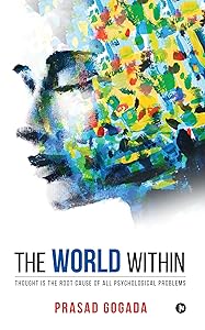 The World Within: Thought is the root cause of all psychological problems (Be a light to yourself Book 1) by Prasad Gogada