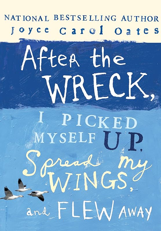 After the Wreck, I Picked Myself Up, Spread My Wings, and Flew Away by Joyce Carol Oates