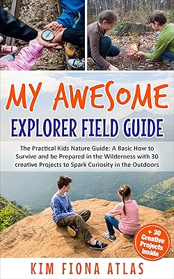My Awesome Explorer Field Guide: The Practical Kids Nature Guide: A Basic How-to-Survive and Be Prepared in the Wilderness Book with 30 Creative Projects to Spark Curiosity in the Outdoors