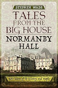 Tales from the Big House: Normanby Hall: 400 years of its history and people
