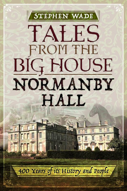Tales from the Big House: Normanby Hall: 400 years of its history and people by Stephen Wade