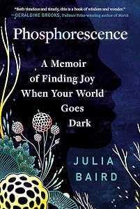 Phosphorescence: A Memoir of Finding Joy When Your World Goes Dark by Julia Baird