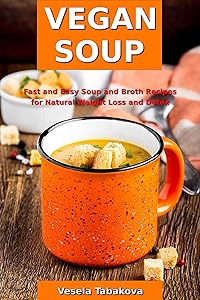 Vegan Soup: Fast and Easy Soup and Broth Recipes for Natural Weight Loss and Detox: Healthy Weight Loss Cooking and Cookbooks (Plant-based Souping and Soup Diet) by Vesela Tabakova