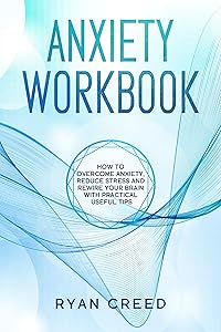 Anxiety Workbook: How to Overcome Anxiety, Reduce Stress and Rewire Your Brain With Practical Useful Tips (The Complete Step-by-Step Guide)