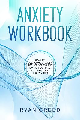 Anxiety Workbook: How to Overcome Anxiety, Reduce Stress and Rewire Your Brain With Practical Useful Tips (The Complete Step-by-Step Guide)