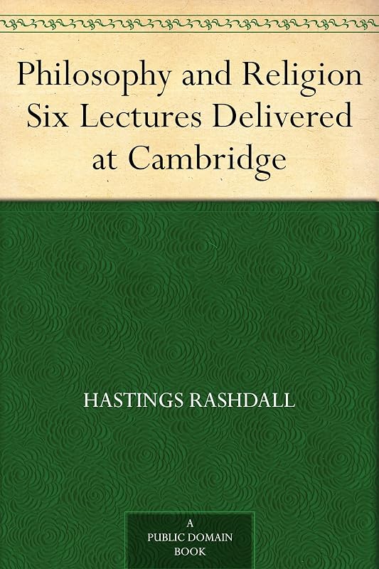 Philosophy and Religion Six Lectures Delivered at Cambridge by Hastings Rashdall