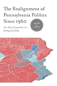 The Realignment of Pennsylvania Politics Since 1960: Two-Party Competition in a Battleground State by Renée M. Lamis