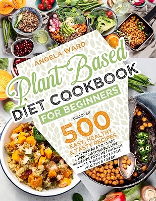 Plant Based Diet Cookbook for Beginners: Discover 500 Easy, Healthy, and Tasty Recipes for Newbies to Start a New Sustainable Life. Increase Your Metabolism ... and Lose Weight by Eating Healthy and Green