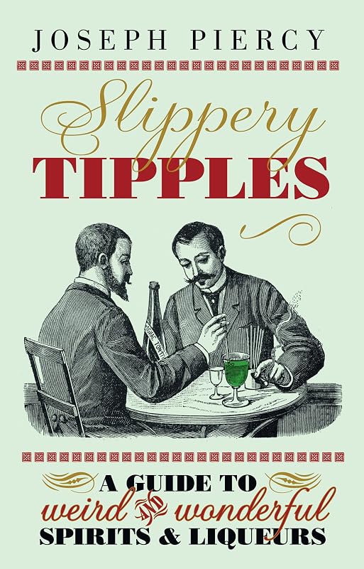 Slippery Tipples: A Guide to Weird and Wonderful Spirits and Liqueurs by Joseph Piercy
