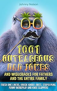 1001 Outrageous Dad Jokes and Wisecracks for Fathers and the entire family: Fresh One Liners, Knock Knock Jokes, Stupid Puns, Funny Wordplay and Knee Slappers (Engaging Jokes and Games) by Johnny Nelson