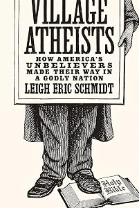 Village Atheists: How America's Unbelievers Made Their Way in a Godly Nation by Leigh Eric Schmidt