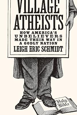 Village Atheists: How America's Unbelievers Made Their Way in a Godly Nation